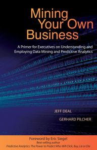 Title: Mining Your Own Business: A Primer for Executives on Understanding and Employing Data Mining and Predictive Analytics, Author: Jeff Deal