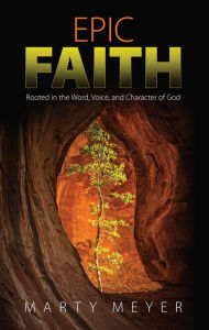 Title: Epic Faith: Rooted in the Word, Voice, and Character of God, Author: Marty Meyer