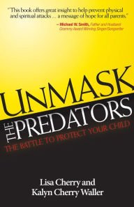 Title: Unmask the Predators: The Battle to Protect Your Child, Author: Lisa Cherry