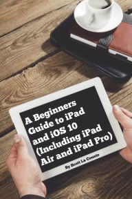 Title: A Beginners Guide to iPad and iOS 10, Author: Scott La Counte
