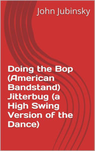 Title: Doing The Bop (American Bandstand) Jitterbug (a High Swing Version of the Dance), Author: John Jubinsky