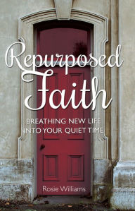 Title: Repurposed Faith: Breathing New Life Into Your Quiet Time, Author: Rosie Williams