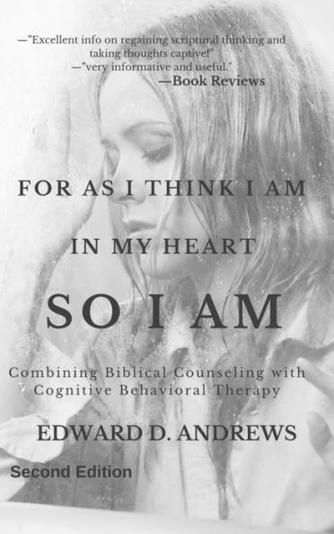 FOR AS I THINK IN MY HEART SO I AM: Combining Biblical Counseling with Cognitive Behavioral Therapy, [Second Edition]