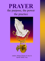 Title: Prayer, the purpose, the power, the practice, Author: Apostle Shirley Gray