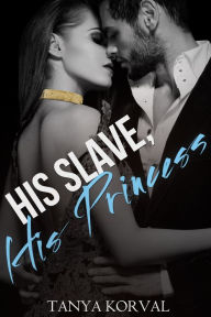 Title: His Slave, His Princess: Collared by the Billionaire Prince (BDSM Erotic Romance), Author: Tanya Korval