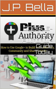 Title: GOOGLE-Plus-Authority-Guide Today, Author: J.P. Bella