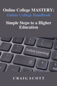 Title: Online College MASTERY: Online College Handbook: Simple Steps to a Higher Educaiton, Author: Craig Scott