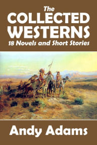 Title: The Collected Westerns of Andy Adams: 18 Novels and Short Stories, Author: Andy Adams