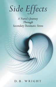 Title: Side Effects: A Nurse's Journey Through Secondary Traumatic Stress, Author: D.B. Wright