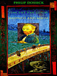 Title: Vincent Van Gogh Madness and Magic 2nd Edition, Author: Philip Dossick