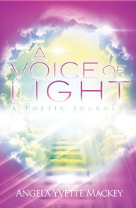 Title: A VOICE OF LIGHT: A POETIC JOURNEY, Author: Angela Mackey