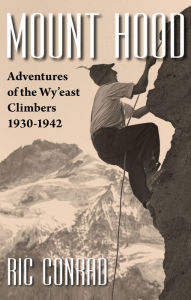 Title: Mount Hood: Adventures of the Wy'east Climbers, 1930-1942, Author: Ric Conrad