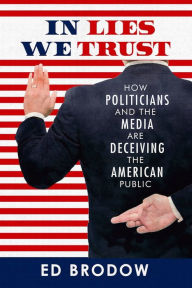 Title: In Lies We Trust: How Politicians and the Media Are Deceiving the American Public, Author: Ed Brodow