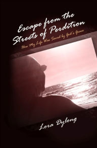 Title: Escape from the Streets of Perdition: How My Life Was Saved by God's Grace, Author: Lora Dylong