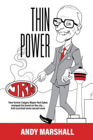 Title: Thin Power: How former Calgary Mayor Rod Sykes stamped his brand on the city . . . And scorched some sacred cows, Author: Andy Marshall