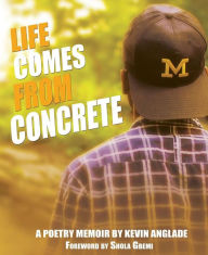 Title: Life Comes From Concrete: A Poetry Memoir, Author: Kevin Anglade