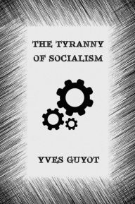 Title: The Tyranny of Socialism, Author: Yves Guyot