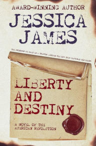Title: Liberty and Destiny: A Novel of the American Revolution (Heroes Through History Book 3), Author: Jessica James