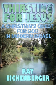 Title: Thirsting for Jesus- A Christian's Quest for God in Modern Israel, Author: Raymond Eichenberger