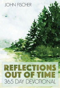 Title: Reflections Out Of Time: 365 Day Devotional, Author: John Fischer