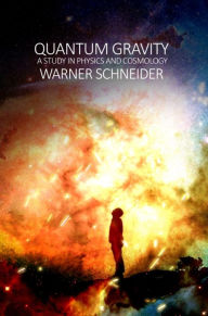 Title: Quantum Gravity: A Study in Physics and Cosmology, Author: Warner Schneider