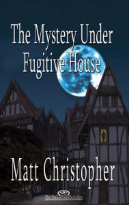 Title: The Mystery Under Fugitive House, Author: Matt Christopher