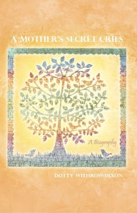 Title: A Mother's Secret Cries: A Biography, Author: Dotty Withrow-Dixon