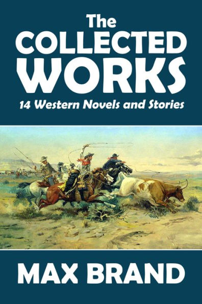 The Collected Works of Max Brand Volume 2: 14 Western Novels and Stories in One Volume