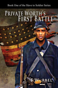 Title: Private Worth's First Battle: A Novel of the American Civil War, Author: F. W. Abel