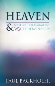 Title: Heaven - A Journey to Paradise and the Heavenly City, Author: Paul Backholer