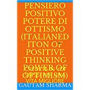 PENSIERO POSITIVO(Italian Edition of POSITIVE THINKING POWER OF OPTIMISM