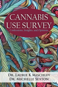 Title: Cannabis Use Survey: Confessions, Insights, and Opinions, Author: Dr. Laurie K. Mischley