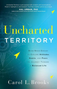 Title: Uncharted Territory: Being Brave Enough to Explore Attitudes, Habits, and Fears to Journey Toward a Balanced Life, Author: Carol Brooks