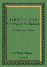 Title: Lost Secrets of Master Musicians: A Window Into Genius, Author: David Jacobson