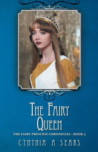 Title: The Fairy Queen: The Fairy Princess Chronicles - Book 5, Author: Cynthia A Sears