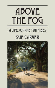 Title: Above The Fog: A Life Journey with DES, Author: Sue Carver