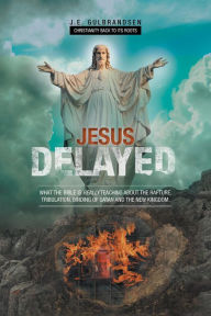 Title: Jesus Delayed: What The Bible Is Really Teaching About The Rapture, Author: J.E. Gulbrandsen