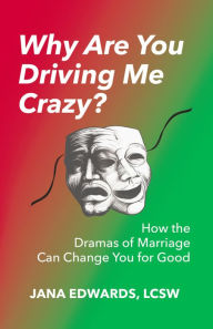 Title: Why Are You Driving Me Crazy?: How the Dramas of Marriage Can Change You for Good, Author: Jana Edwards