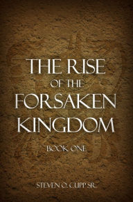 Title: The Rise of the Forsaken Kingdom: Book One, Author: Steven O. Cupp Sr.