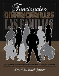 Title: Funcionales Y Disfuncionales Las Familias: Como funciona el sistema de la Familia, Author: Dr. Michael Jones