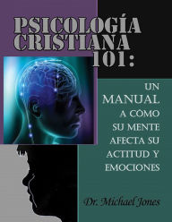 Title: Sicologia Cristiana 101:: Como Tu Mente Afecta A La Actitud Y Las Emociones, Author: Dr. Michael Jones