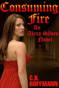 Title: Consuming Fire: An Alexa Silven Novel, Author: C. B. Hoffmann