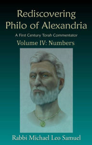 Title: Rediscovering Philo of Alexandria, A First Century Torah Commentator -- Volume IV: Numbers, Author: Michael Leo Samuel