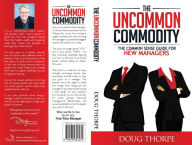 Title: The Uncommon Commodity: The Common Sense Guide for New Managers, Author: Doug Thorpe