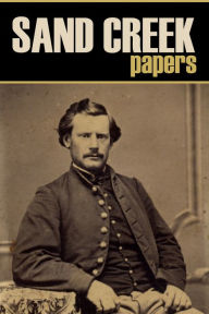 Title: Sand Creek Papers: Documents of a Massacre (Annotated), Author: Various Authors