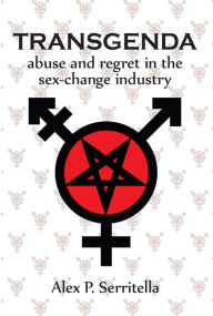 Title: Transgenda: Abuse and Regret in the Sex-Change Industry, Author: Alex P. Serritella