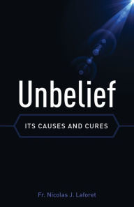 Title: Unbelief: Its Causes and Cure, Author: Fr. Nicolas J. Laforet