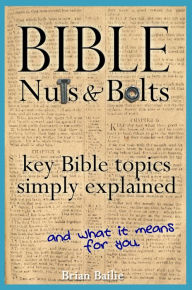 Title: Bible Nuts and Bolts: Key Bible Topics Simply Explained, Author: Brian Bailie