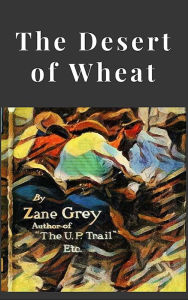 Title: The Desert of Wheat, Author: Zane Grey