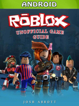 Roblox Android Unofficial Game Guide By Josh Abbott Nook Book Ebook Barnes Noble - how to update roblox game on android